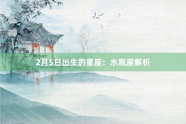 2月5日出生的星座：水瓶座解析